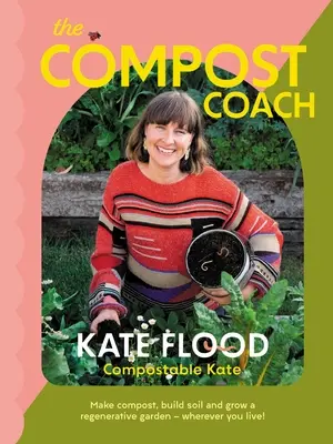 Kompostovací tréner: Vyrobte si kompost, vybudujte pôdu a vypestujte regeneračnú záhradu - nech už bývate kdekoľvek! - The Compost Coach: Make Compost, Build Soil and Grow a Regenerative Garden - Wherever You Live!