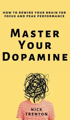 Ovládnite svoj dopamín: - Master Your Dopamine: How to Rewire Your Brain for Focus and Peak Performance
