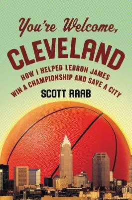 Nemáš za čo, Clevelande: Ako som pomohol Lebronovi Jamesovi vyhrať šampionát a zachrániť mesto - You're Welcome, Cleveland: How I Helped Lebron James Win a Championship and Save a City