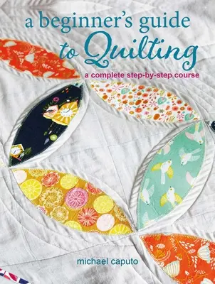 Sprievodca pre začiatočníkov v quiltovaní: Kompletný kurz krok za krokom - A Beginner's Guide to Quilting: A Complete Step-By-Step Course