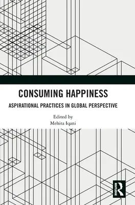 Konzumácia šťastia: Aspiratívne praktiky v globálnej perspektíve - Consuming Happiness: Aspirational Practices in Global Perspective