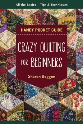 Bláznivé quiltovanie pre začiatočníkov Praktická príručka do vrecka: Všetky základy, ktoré vám pomôžu začať - Crazy Quilting for Beginners Handy Pocket Guide: All the Basics to Get You Started
