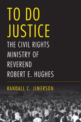 Robiť spravodlivosť: E. Hughesa: Služba občianskych práv reverenda Roberta E. Hughesa - To Do Justice: The Civil Rights Ministry of Reverend Robert E. Hughes