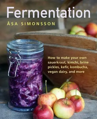 Kvasenie: Ako si vyrobiť vlastnú kyslú kapustu, kimči, kyslé uhorky, kefír, kombuchu, vegánske mliečne výrobky a mnoho ďalšieho - Fermentation: How to Make Your Own Sauerkraut, Kimchi, Brine Pickles, Kefir, Kombucha, Vegan Dairy, and More