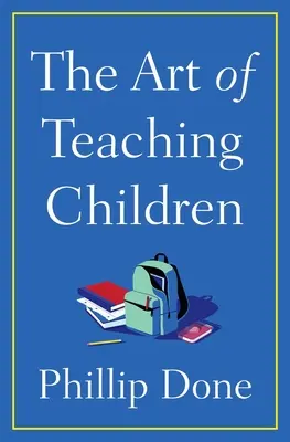 Umenie učiť deti: Všetko, čo som sa naučil počas celého života v triede - The Art of Teaching Children: All I Learned from a Lifetime in the Classroom