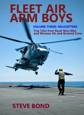 Fleet Air Arm Boys: True Tales from Royal Navy Men and Women Air and Ground Crew (Chlapci z leteckej flotily: Pravdivé príbehy mužov a žien z kráľovského námorníctva, posádky lietadiel a pozemného personálu): Tretí zväzok: Vrtuľníky - Fleet Air Arm Boys: True Tales from Royal Navy Men and Women Air and Ground Crew: Volume Three - Helicopters