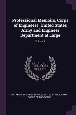 Odborné memoáre, Inžiniersky zbor, Armáda Spojených štátov amerických a oddelenie inžinierov vo veľkom; zväzok 9 - Professional Memoirs, Corps of Engineers, United States Army and Engineer Department at Large; Volume 9