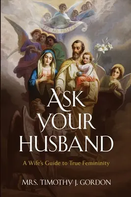 Spýtajte sa svojho manžela: Spýtajte sa svojho muža: Sprievodca manželky po skutočnej ženskosti - Ask Your Husband: A Wife's Guide to True Femininity
