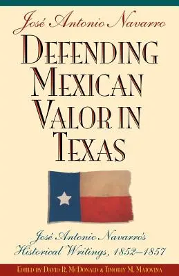 Obrana mexickej statočnosti v Texase: Jose Antonio Navarro, 1853--1857, historické spisy - Defending Mexican Valor in Texas: Jose Antonio Navarro's Historical Writings, 1853--1857
