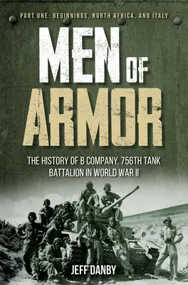 Muži v zbroji - História roty B 756. tankového práporu v druhej svetovej vojne: Prvá časť: Začiatky, severná Afrika a Taliansko - Men of Armor - The History of B Company, 756th Tank Battalion in World War II: Part One: Beginnings, North Africa, and Italy