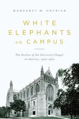 Biele slony na akademickej pôde: Úpadok univerzitnej kaplnky v Amerike v rokoch 1920 - 1960 - White Elephants on Campus: The Decline of the University Chapel in America, 1920-1960