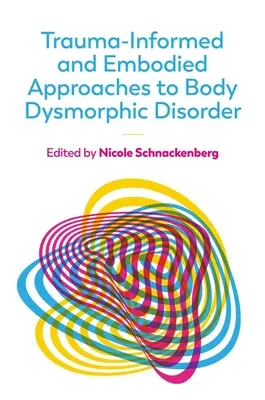 Trauma-informed and Embodied Approaches to Body Dysmorphic Disorder (Prístupy k dysmorfickej poruche tela založené na traume a stelesnení) - Trauma-Informed and Embodied Approaches to Body Dysmorphic Disorder