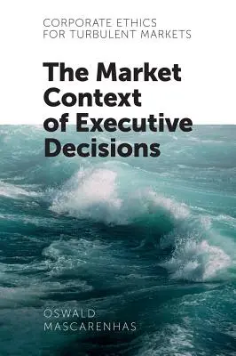 Podniková etika pre turbulentné trhy: Trhový kontext rozhodnutí výkonných pracovníkov - Corporate Ethics for Turbulent Markets: The Market Context of Executive Decisions