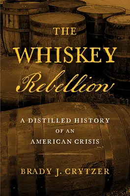 Whiskey Rebellion: Destilované dejiny americkej krízy - The Whiskey Rebellion: A Distilled History of an American Crisis