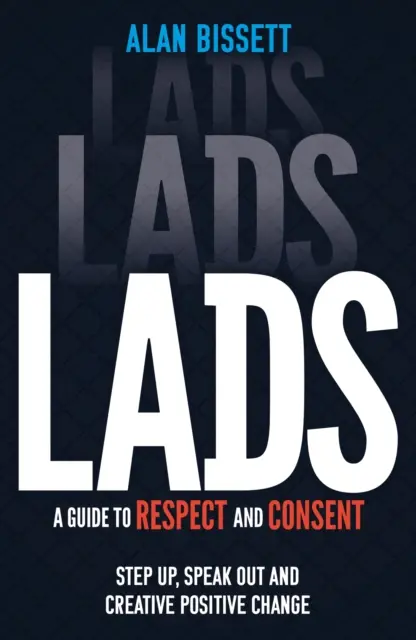 Chlapi - Príručka o rešpekte a súhlase - Vystúp, vyjadri sa a vytvor pozitívnu zmenu - Lads - A Guide to Respect and Consent - Step Up, Speak Out and Create Positive Change