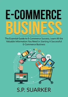 Podnikanie v oblasti elektronického obchodu: Zistite všetky cenné informácie, ktoré potrebujete pri zakladaní úspešného elektronického obchodu. - E-Commerce Business: The Essential Guide to E-Commerce Success, Learn All the Valuable Information You Need in Starting A Successful E-Comm