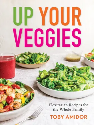 Up Your Veggies: Flexitariánske recepty pre celú rodinu - Up Your Veggies: Flexitarian Recipes for the Whole Family