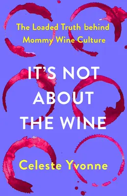Nie je to o víne: Vínna kultúra pre mamičky: Naložená pravda o víne - It's Not about the Wine: The Loaded Truth Behind Mommy Wine Culture