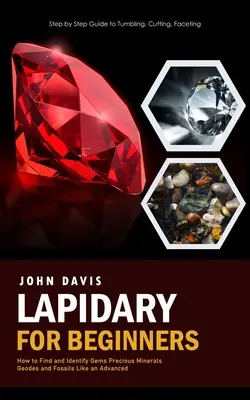 Lapidárium pre začiatočníkov: Ako nájsť a identifikovať drahokamy, vzácne minerály, geody a fosílie (Step by Step Guide to Tumbling, Cutting, Faceting) - Lapidary for Beginners: Step by Step Guide to Tumbling, Cutting, Faceting (How to Find and Identify Gems Precious Minerals Geodes and Fossils
