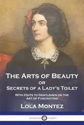 Umenie krásy: alebo tajomstvá dámskej toalety s radami pre džentlmenov o umení fascinovať - The Arts of Beauty: or Secrets of a Lady's Toilet With Hints to Gentlemen on the Art of Fascinating