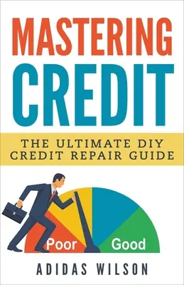 Zvládnutie úveru - Konečný sprievodca opravou úveru pre domácich majstrov - Mastering Credit - The Ultimate DIY Credit Repair Guide