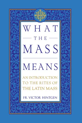 Čo znamená masa: Úvod do obradov a modlitieb latinskej omše - What the Mass Means: An Introduction to the Rites and Prayers of the Latin Mass