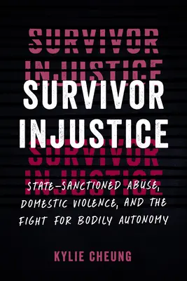 Nespravodlivosť pre preživších: Štátom sankcionované zneužívanie, domáce násilie a boj za telesnú autonómiu - Survivor Injustice: State-Sanctioned Abuse, Domestic Violence, and the Fight for Bodily Autonomy
