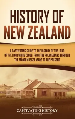 Dejiny Nového Zélandu: Pútavý sprievodca dejinami krajiny dlhého bieleho oblaku od Polynézanov cez Maorov Mu - History of New Zealand: A Captivating Guide to the History of the Land of the Long White Cloud, from the Polynesians Through the Māori Mu