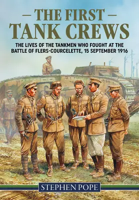 Prvé tankové posádky: Životy tankistov, ktorí bojovali v bitke pri Flers Courcelette 15. septembra 1916 - The First Tank Crews: The Lives of the Tankmen Who Fought at the Battle of Flers Courcelette 15 September 1916
