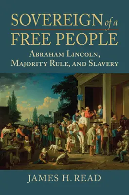 Vládca slobodného národa: Lincoln, otroctvo a vláda väčšiny - Sovereign of a Free People: Lincoln, Slavery, and Majority Rule