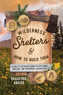 Prístrešky v divočine a ako ich stavať: Úplne ilustrovaný sprievodca zrubmi, prístreškami a hospodárením v divočine - Wilderness Shelters and How to Build Them: A Fully Illustrated Guide to Log Cabins, Shelters, and Wilderness Housekeeping