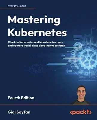 Mastering Kubernetes - štvrté vydanie: Pustite sa do Kubernetes a naučte sa vytvárať a prevádzkovať cloudové natívne systémy svetovej triedy - Mastering Kubernetes - Fourth Edition: Dive into Kubernetes and learn how to create and operate world-class cloud-native systems
