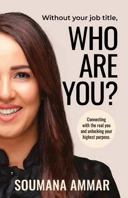 Kto ste bez svojho pracovného titulu? Kto ste?: Spojte sa so svojím skutočným ja a odhaľte svoj najvyšší cieľ - Without Your Job Title, Who Are You?: Connecting with the real you and unlocking your highest purpose