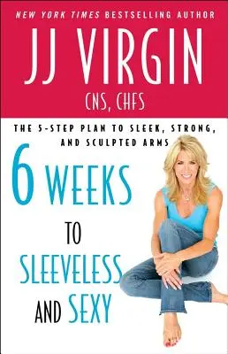 Šesť týždňov do Bez rukávov a sexi: Päťkrokový plán na dosiahnutie elegantných, silných a vymodelovaných rúk. - Six Weeks to Sleeveless and Sexy: The 5-Step Plan to Sleek, Strong, and Sculpted Arms