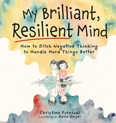 Moja brilantná, odolná myseľ: Ako sa zbaviť negatívneho myslenia a lepšie zvládať ťažké veci - My Brilliant, Resilient Mind: How to Ditch Negative Thinking and Handle Hard Things Better