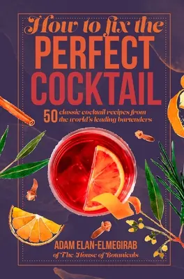 Ako napraviť dokonalý koktail: Zlepšiť koktail: 50 klasických koktailových receptov od popredných svetových barmanov - How to Fix the Perfect Cocktail: 50 Classic Cocktail Recipes from the World's Leading Bartenders
