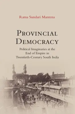 Provinčná demokracia - politické predstavy na konci impéria v južnej Indii dvadsiateho storočia - Provincial Democracy - Political Imaginaries at the End of Empire in Twentieth-Century South India