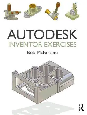 Autodesk Inventor Exercises: Pre softvér Autodesk Inventor(r) a iný softvér na modelovanie založený na funkciách - Autodesk Inventor Exercises: For Autodesk(r) Inventor(r) and Other Feature-Based Modelling Software