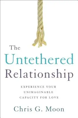 Neviazaný vzťah: Zažite svoju nepredstaviteľnú schopnosť milovať - The Untethered Relationship: Experience Your Unimaginable Capacity for Love