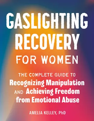 Gaslighting Recovery for Women (Zotavenie z plynového osvetlenia pre ženy): Úplný sprievodca na rozpoznanie manipulácie a dosiahnutie slobody od emocionálneho zneužívania - Gaslighting Recovery for Women: The Complete Guide to Recognizing Manipulation and Achieving Freedom from Emotional Abuse
