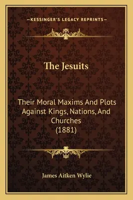 Jezuiti: Ich morálne zásady a sprisahania proti kráľom, národom a cirkvám (1881) - The Jesuits: Their Moral Maxims And Plots Against Kings, Nations, And Churches (1881)