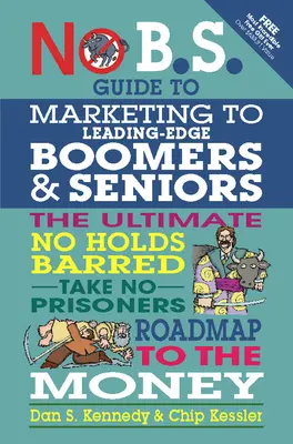 No B.S. Guide to Marketing to Leading Edge Boomers & Seniors: Knižka o tom, ako sa dá bez zábran dostať k peniazom: The Ultimate No Holds Barred Take No Prisoners Roadmap to the Money - No B.S. Guide to Marketing to Leading Edge Boomers & Seniors: The Ultimate No Holds Barred Take No Prisoners Roadmap to the Money