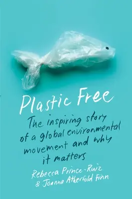 Bez plastov: inšpiratívny príbeh globálneho environmentálneho hnutia a prečo na ňom záleží - Plastic Free: The Inspiring Story of a Global Environmental Movement and Why It Matters
