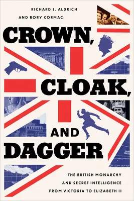 Koruna, plášť a dýka: Britská monarchia a tajné spravodajské služby od Viktórie po Alžbetu II. - Crown, Cloak, and Dagger: The British Monarchy and Secret Intelligence from Victoria to Elizabeth II