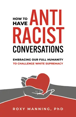 Ako viesť antirasistické rozhovory: Ako prijať našu plnú ľudskosť, aby sme sa postavili nadradenosti bielej rasy? - How to Have Antiracist Conversations: Embracing Our Full Humanity to Challenge White Supremacy