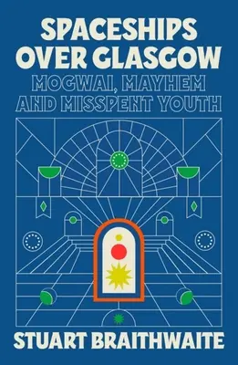 Vesmírne lode nad Glasgowom: Mogwai, Mayhem and Misspent Youth - Spaceships Over Glasgow: Mogwai, Mayhem and Misspent Youth