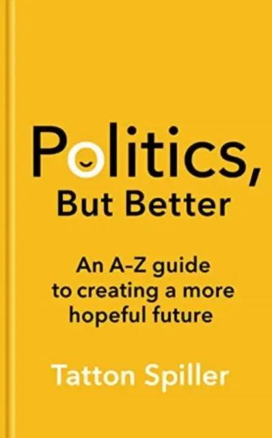 Politika, ale lepšia - sprievodca A - Z na vytvorenie nádejnejšej budúcnosti - Politics, But Better - An A - Z Guide to Creating a More Hopeful Future