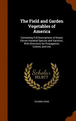 Poľná a záhradná zelenina Ameriky: Obsahuje úplné opisy takmer jedenástich stoviek druhov a odrôd; s návodmi na rozmnožovanie - The Field and Garden Vegetables of America: Containing Full Descriptions of Nearly Eleven Hundred Species and Varieties; With Directions for Propagati