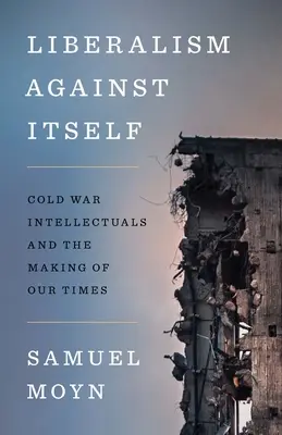 Liberalizmus proti sebe samému: Intelektuáli studenej vojny a tvorba našej doby - Liberalism Against Itself: Cold War Intellectuals and the Making of Our Times