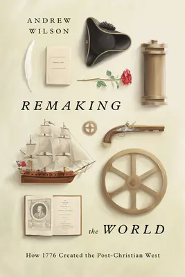 Pretváranie sveta: Ako rok 1776 vytvoril postkresťanský Západ - Remaking the World: How 1776 Created the Post-Christian West